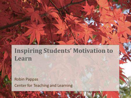 Inspiring Students’ Motivation to Learn Robin Pappas Center for Teaching and Learning.