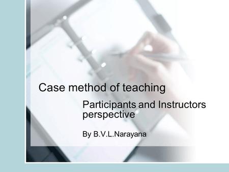 Case method of teaching Participants and Instructors perspective By B.V.L.Narayana.