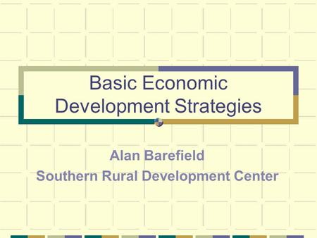 Basic Economic Development Strategies Alan Barefield Southern Rural Development Center.