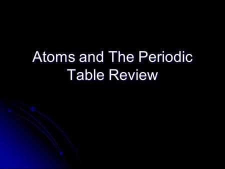 Atoms and The Periodic Table Review