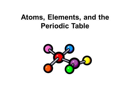 Atoms, Elements, and the Periodic Table