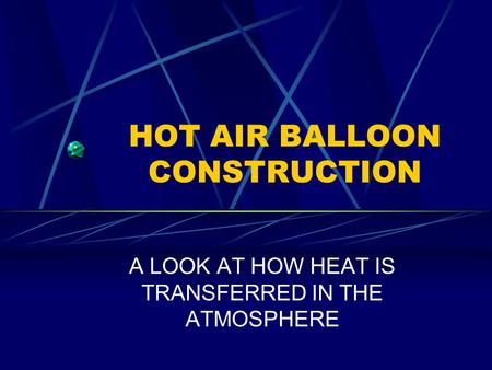 HOT AIR BALLOON CONSTRUCTION A LOOK AT HOW HEAT IS TRANSFERRED IN THE ATMOSPHERE.