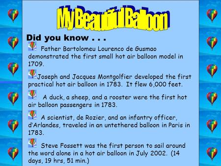 Did you know... Father Bartolomeu Lourenco de Gusmao demonstrated the first small hot air balloon model in 1709. Joseph and Jacques Montgolfier developed.