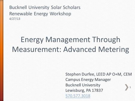Energy Management Through Measurement: Advanced Metering Stephen Durfee, LEED AP O+M, CEM Campus Energy Manager Bucknell University Lewisburg, PA 17837.