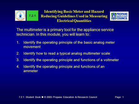 7.2.1 Student Book © 2005 Propane Education & Research CouncilPage 1 7.2.1 Identifying Basic Meter and Hazard Reducing Guidelines Used in Measuring Electrical.