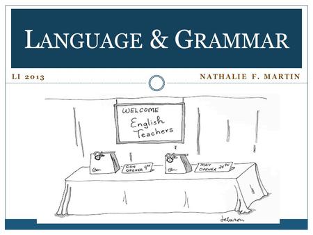 LI 2013 NATHALIE F. MARTIN L ANGUAGE & G RAMMAR.  EXPLAIN A LINGUISTS’ VIEW OF LANGUAGE AND GRAMMAR. Language According to Linguists Contemporary Linguistics.