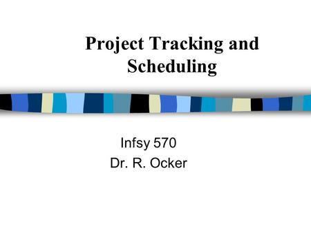 Project Tracking and Scheduling Infsy 570 Dr. R. Ocker.