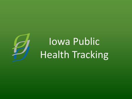 Iowa Public Health Tracking. Iowa Vision Informed Iowans living in healthy communities Iowa Mission Promoting the health of Iowans by providing information.
