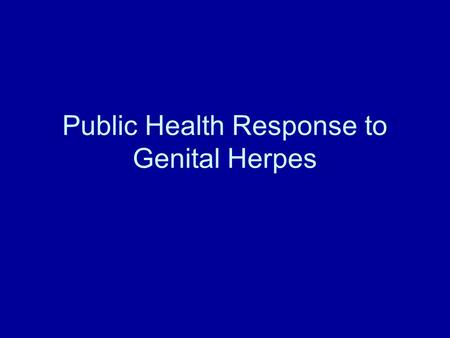 Public Health Response to Genital Herpes. Use of HSV-2 Serologies for Dx Dx of genital lesions/symptoms- yes performance of two step approach pcr vs.serologic.