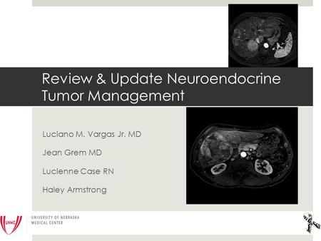 Luciano M. Vargas Jr. MD Jean Grem MD Lucienne Case RN Haley Armstrong Review & Update Neuroendocrine Tumor Management.