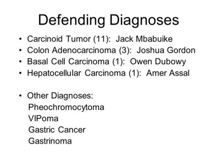 Defending Diagnoses Carcinoid Tumor (11): Jack Mbabuike Colon Adenocarcinoma (3): Joshua Gordon Basal Cell Carcinoma (1): Owen Dubowy Hepatocellular Carcinoma.