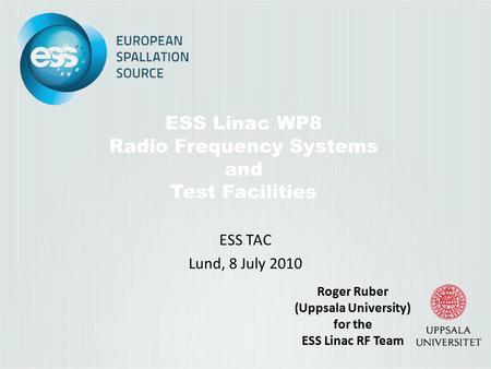 ESS Linac WP8 Radio Frequency Systems and Test Facilities ESS TAC Lund, 8 July 2010 Roger Ruber (Uppsala University) for the ESS Linac RF Team.