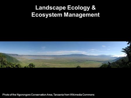 Landscape Ecology & Ecosystem Management Photo of the Ngorongoro Conservation Area, Tanzania from Wikimedia Commons.