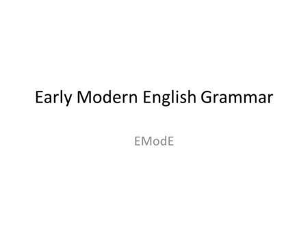 Early Modern English Grammar EModE. Typology Typology is simply linguistic word for word order in a sentence. By the time of EModE, we have a more strict.