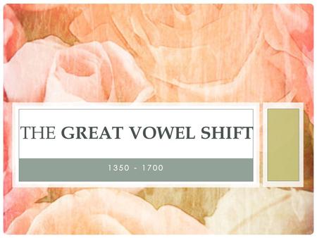 The Great Vowel Shift  1350 - 1700.