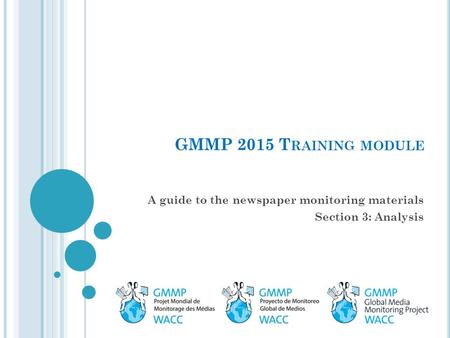 GMMP 2015 T RAINING MODULE A guide to the newspaper monitoring materials Section 3: Analysis.