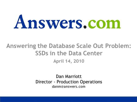Answering the Database Scale Out Problem: SSDs in the Data Center April 14, 2010 Dan Marriott Director - Production Operations