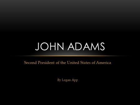 Second President of the United States of America By Logan App JOHN ADAMS.