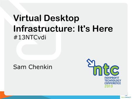 Virtual Desktop Infrastructure: It's Here #13NTCvdi Sam Chenkin.