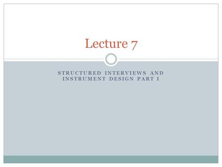 STRUCTURED INTERVIEWS AND INSTRUMENT DESIGN PART I Lecture 7.