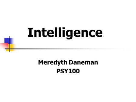Intelligence Meredyth Daneman PSY100. What is Intelligence? abstract reasoning, problem solving, capacity to acquire knowledge memory, mental speed, linguistic.