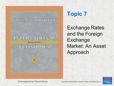 Slides prepared by Thomas Bishop Copyright © 2009 Pearson Addison-Wesley. All rights reserved. Topic 7 Exchange Rates and the Foreign Exchange Market: