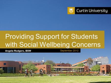 Curtin University is a trademark of Curtin University of Technology CRICOS Provider Code 00301J Angela Rodgers, BSW Providing Support for Students with.