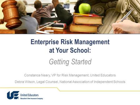 Enterprise Risk Management at Your School: Getting Started Constance Neary, VP for Risk Management, United Educators Debra Wilson, Legal Counsel, National.