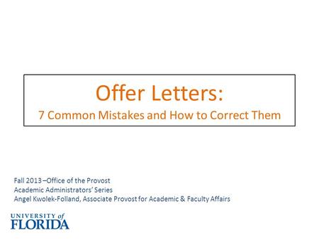 Offer Letters: 7 Common Mistakes and How to Correct Them Fall 2013 –Office of the Provost Academic Administrators’ Series Angel Kwolek-Folland, Associate.