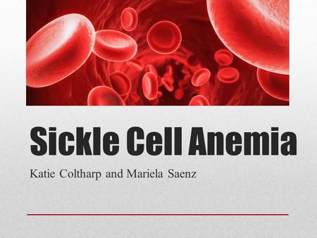Sickle Cell Anemia Katie Coltharp and Mariela Saenz.