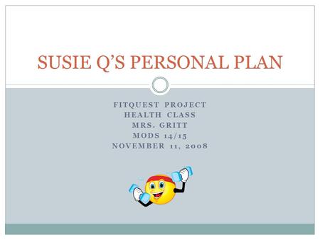 FITQUEST PROJECT HEALTH CLASS MRS. GRITT MODS 14/15 NOVEMBER 11, 2008 SUSIE Q’S PERSONAL PLAN.