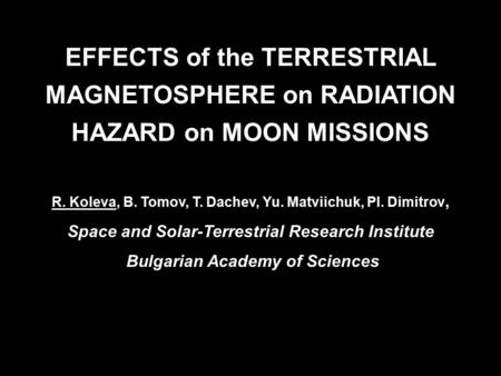 EFFECTS of the TERRESTRIAL MAGNETOSPHERE on RADIATION HAZARD on MOON MISSIONS R. Koleva, B. Tomov, T. Dachev, Yu. Matviichuk, Pl. Dimitrov, Space and Solar-Terrestrial.