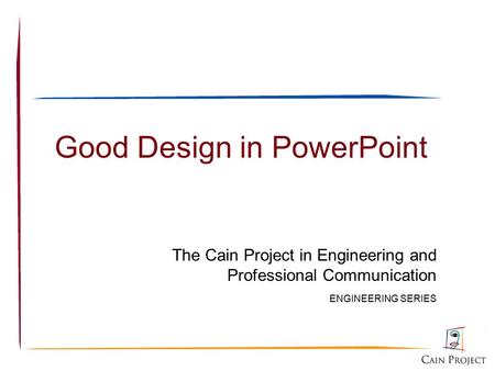 Good Design in PowerPoint The Cain Project in Engineering and Professional Communication ENGINEERING SERIES.
