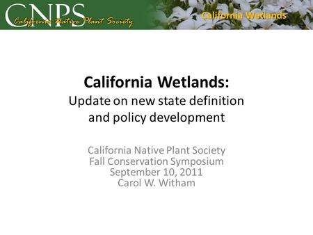 California Wetlands: Update on new state definition and policy development California Native Plant Society Fall Conservation Symposium September 10, 2011.