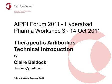 By Claire Baldock © Boult Wade Tennant 2011 Therapeutic Antibodies – Technical Introduction AIPPI Forum 2011 - Hyderabad Pharma Workshop.