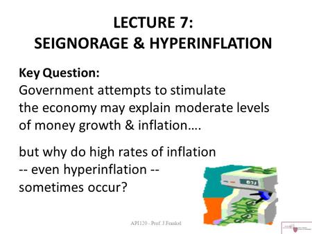 API120 - Prof. J.Frankel LECTURE 7: SEIGNORAGE & HYPERINFLATION Key Question: Government attempts to stimulate the economy may explain moderate levels.