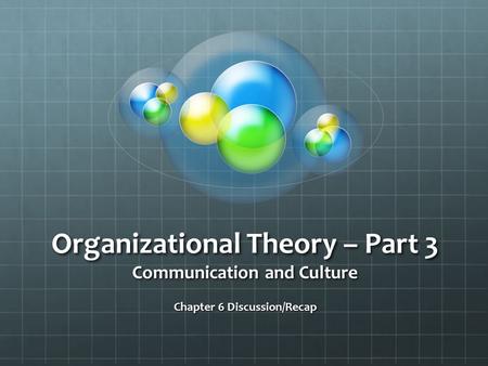 Organizational Theory – Part 3 Communication and Culture Chapter 6 Discussion/Recap.