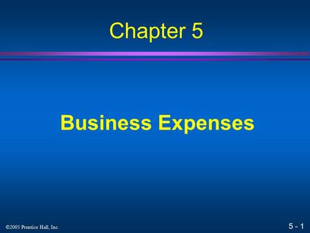 5 - 1 ©2005 Prentice Hall, Inc. Business Expenses Chapter 5.