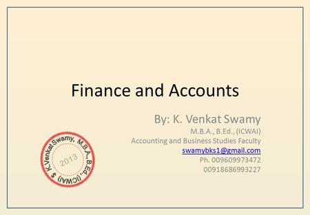 Finance and Accounts By: K. Venkat Swamy M.B.A., B.Ed., (ICWAI) Accounting and Business Studies Faculty Ph. 009609973472 00918686993227.