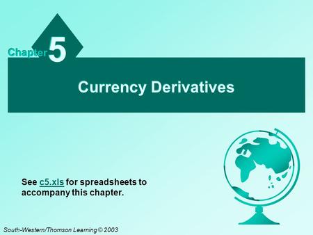 Currency Derivatives 5 5 Chapter South-Western/Thomson Learning © 2003 See c5.xls for spreadsheets to accompany this chapter.c5.xls.