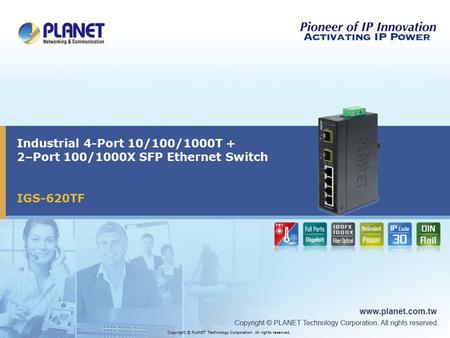 IGS-620TF Industrial 4-Port 10/100/1000T + 2–Port 100/1000X SFP Ethernet Switch Copyright © PLANET Technology Corporation. All rights reserved.