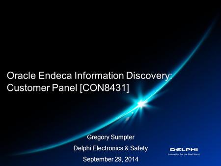 Oracle Endeca Information Discovery: Customer Panel [CON8431] Gregory Sumpter Delphi Electronics & Safety September 29, 2014.
