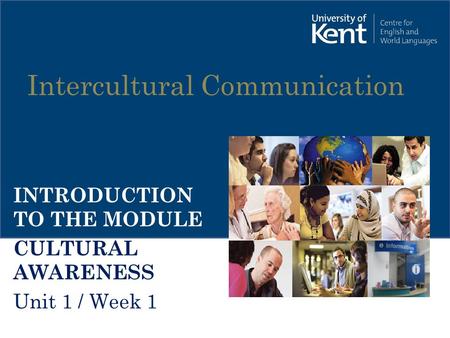 Intercultural Communication INTRODUCTION TO THE MODULE CULTURAL AWARENESS Unit 1 / Week 1.