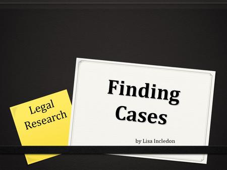 Finding Cases Legal Research by Lisa Incledon. Why case law? 0 Why are the decisions of past cases important? 0 Judicial Precedent.