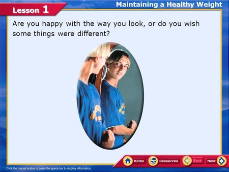 Lesson 1 Are you happy with the way you look, or do you wish some things were different? Maintaining a Healthy Weight.