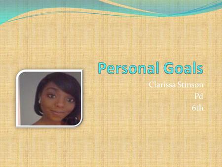 Personal Goals Clarissa Stinson Pd 6th.