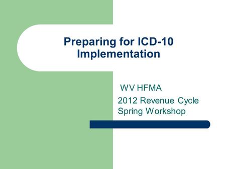 Preparing for ICD-10 Implementation WV HFMA 2012 Revenue Cycle Spring Workshop.