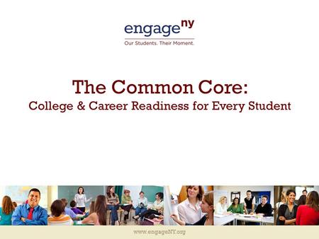 Www.engageNY.org The Common Core: College & Career Readiness for Every Student.