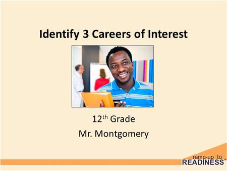Identify 3 Careers of Interest 12 th Grade Mr. Montgomery.