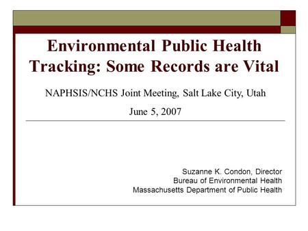 Environmental Public Health Tracking: Some Records are Vital Suzanne K. Condon, Director Bureau of Environmental Health Massachusetts Department of Public.